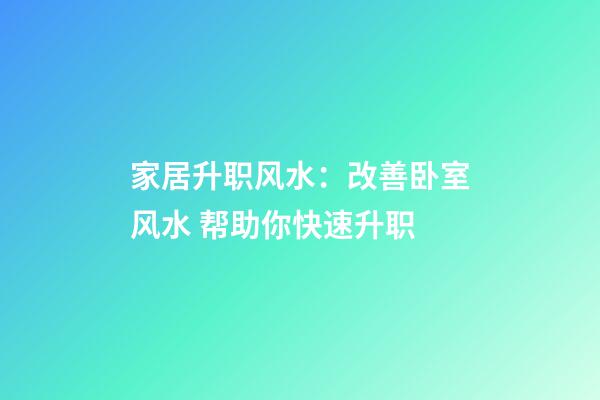 家居升职风水：改善卧室风水 帮助你快速升职